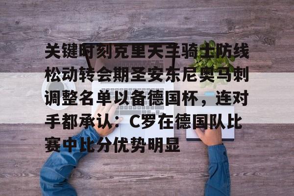 开云APP-关键时刻克里夫兰骑士防线松动转会期圣安东尼奥马刺调整名单以备德国杯，连对手都承认：C罗在德国队比赛中比分优势明显的简单介绍